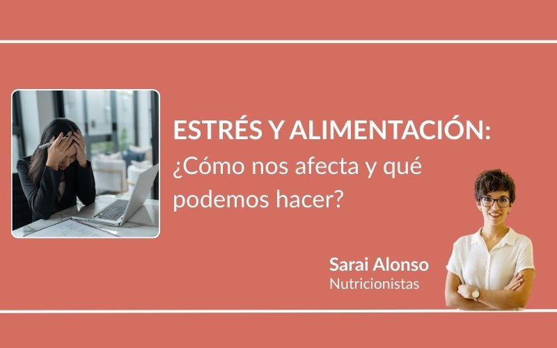 Estrés y alimentación ¿Cómo nos afecta y qué podemos hacer